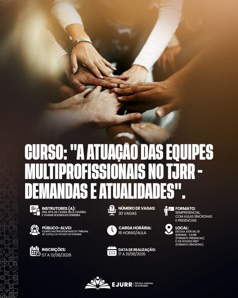 Card digital. Na metade superior, a imagem mostra uma vista superior de várias mãos de pessoas sobrepostas umas às outras ao centro, em um gesto simbólico de união, cooperação e trabalho em equipe. Na metade inferior, em fundo preto, o título em letras garrafais brancas alongadas diz: "CURSO: 'A ATUAÇÃO DAS EQUIPES MULTIPROFISSIONAIS NO TJRR - DEMANDAS E ATUALIDADES'". Abaixo, ícones brancos detalham as informações do curso: Instrutores (a): Dra. Rita de Cássia Silva Oliveira e Viviane Rodrigues Ferreira; Número de vagas: 30 vagas; Formato: Semipresencial, com aulas síncronas e presenciais; Público-alvo: Equipes multiprofissionais do Tribunal de Justiça do Estado de Roraima; Carga horária: 16 horas/aula; Local: Escola Judicial de Roraima - EJURR (formato presencial) e via Google Meet (formato síncrono); Inscrições: 07 a 13/08/2026; Data de realização: 17 a 21/08/2026. No rodapé, o logotipo branco da EJURR (Escola Judicial de Roraima) centralizado, com grafismos geométricos discretos na lateral esquerda.