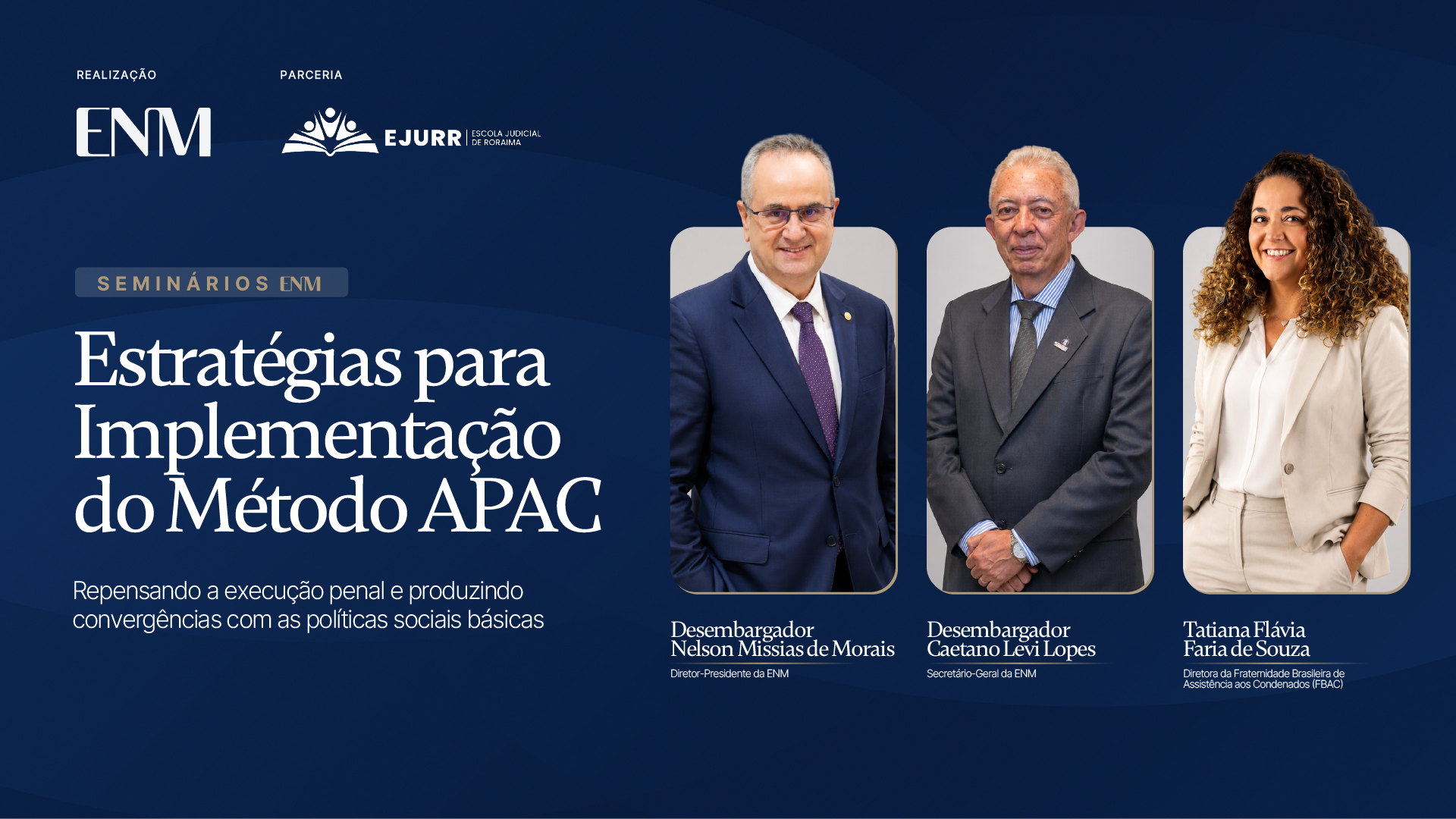 Card digital na cor azul marinho com as logos da Escola Nacional da Magistratura e da Ejurr no topo superior esquerdo. Em destaque, o tútulo do seminário "estratégias para implementação do método APAC" e as fotos e nomes dos palestrantes, com suas funções abaixos. São eles: desembargador Nelson de Morais, diretor da ENM. Ele é um homem branco, calvo, usa óculos, sorri levemente, e veste terno azul marinho e gravata roxa. Em seguida, está o desembargador Caetano Levi Lopes, secretário geral da ENM. Ele é um homem pardo, calvo, sorri discretamente, veste terno cinza, blusa de listras azul e branco e gravata na cor cinza. À direita, está a diretora da Fraternidade Brasileira de Assistência aos Condenados, Tatiama Flávia Faria de Souza. Ela é uma mulher parda, cabelos cacheados com mechas douradas, sorri, usa colar com pingente prateado, terno nude e blusa branca, e está com as mãos no bolso.