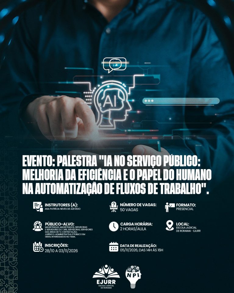 Card digital com estética tecnológica e futurista. Na metade superior, a imagem mostra uma pessoa em plano médio a interagir com uma interface digital e holográfica transparente. Com a mão direita estendida, a pessoa toca num gráfico luminoso que apresenta o contorno da cabeça humana de perfil com a sigla "AI" e circuitos digitais no cérebro, acompanhado por um ícone de balança da justiça e uma barra de pesquisa digital. Na metade inferior, em fundo azul-petróleo escuro, o título em letras garrafais brancas alongadas diz: "EVENTO: PALESTRA 'IA NO SERVIÇO PÚBLICO: MELHORIA DA EFICIÊNCIA E O PAPEL DO HUMANO NA AUTOMATIZAÇÃO DE FLUXOS DE TRABALHO'". Abaixo, ícones brancos detalham as informações do evento: Instrutores (a): Ana Patrícia Neves de Azevedo; Número de vagas: 50 vagas; Formato: Presencial; Público-alvo: Magistradas, magistrados, servidoras e servidores do TJRR, servidoras, servidores das áreas de TI, contratação, jurídico-administrativa e público em geral interessados no tema; Carga horária: 2 horas/aula; Local: Escola Judicial de Roraima – EJURR; Inscrições: 28/10 a 03/11/2026; Data de realização: 05/11/2026, das 14h às 16h. No rodapé, alinham-se ao centro o logótipo branco da EJURR (Escola Judicial de Roraima) e o logótipo do NPI, com grafismos geométricos discretos na lateral esquerda.