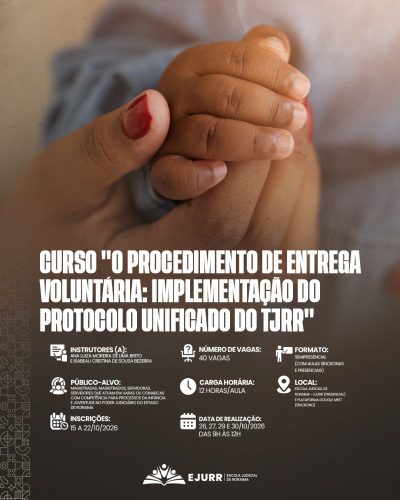 Card digital. Na metade superior, a imagem destaca em primeiro plano e em plano próximo a mão de um bebé a envolver com carinho o dedo de uma pessoa adulta com unhas pintadas de vermelho, num gesto de proteção e acolhimento. Na metade inferior, em fundo castanho-escuro, o título em letras garrafais brancas alongadas diz: "CURSO 'O PROCEDIMENTO DE ENTREGA VOLUNTÁRIA: IMPLEMENTAÇÃO DO PROTOCOLO UNIFICADO DO TJRR'". Abaixo, ícones brancos detalham as informações do curso: Instrutores (a): Ana Luiza Moreira de Lima Brito e Isabeau Cristina de Sousa Bezerra; Número de vagas: 40 vagas; Formato: Semipresencial (com aulas síncronas e presenciais); Público-alvo: Magistradas, magistrados, servidoras, servidores que atuam em varas ou comarcas com competência para processos da infância e juventude no Poder Judiciário do Estado de Roraima; Carga horária: 12 horas/aula; Local: Escola Judicial de Roraima – EJURR (presencial) e Plataforma Google Meet (síncrono); Inscrições: 15 a 22/10/2026; Data de realização: 26, 27, 29 e 30/10/2026 das 9h às 12h. No rodapé, o logotipo branco da EJURR (Escola Judicial de Roraima) centralizado, com grafismos geométricos discretos na lateral esquerda.